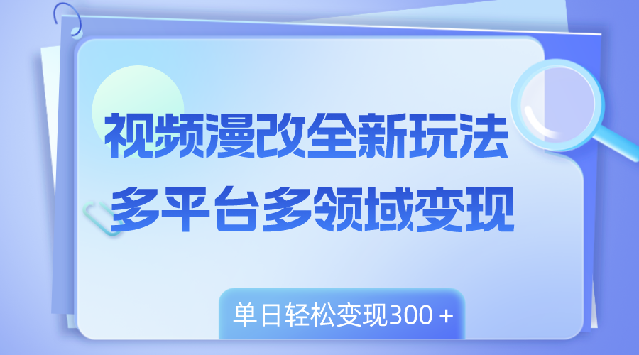 （8273期）视频漫改全新玩法，多平台多领域变现，小白轻松上手，单日变现300＋-耐玩网创