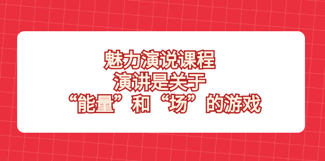 （8272期）魅力 演说课程，演讲是关于“能量”和“场”的游戏-耐玩网创
