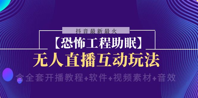 （8259期）抖音最新最火【恐怖工程助眠】无人直播互动玩法（含全套开播教程+软件+…-耐玩网创
