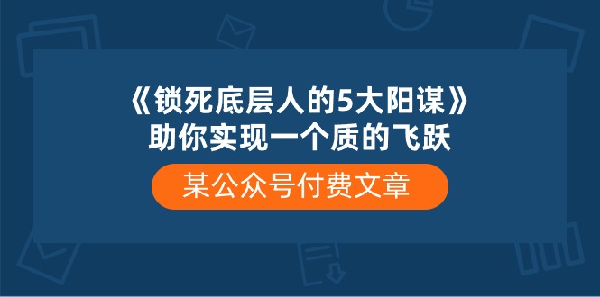 某公众号付费文章《锁死底层人的5大阳谋》助你实现一个质的飞跃-耐玩网创