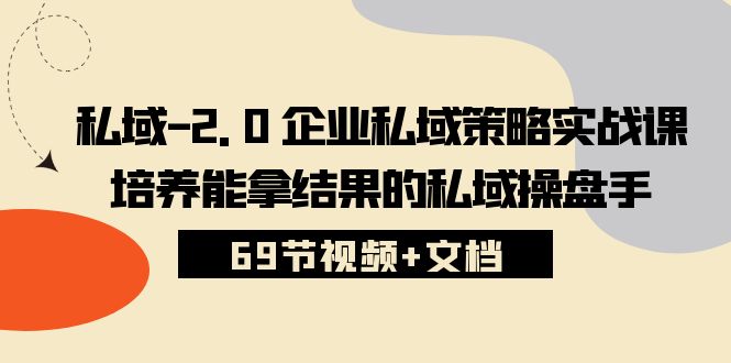 私域2.0企业私域策略实战课，培养能拿结果的私域操盘手 (69节视频+文档)-耐玩网创
