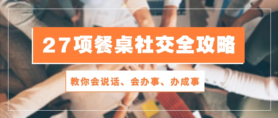 27项餐桌社交全攻略：教你会说话、会办事、办成事（28节高清无水印）-耐玩网创