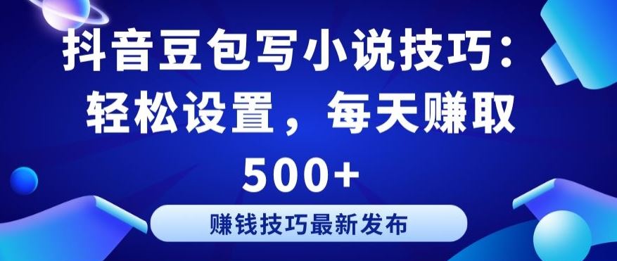 抖音豆包写小说技巧：轻松设置，每天赚取 500+【揭秘】-耐玩网创