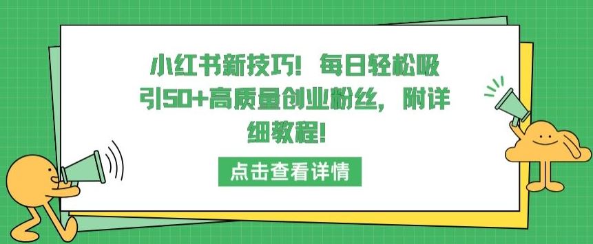 小红书新技巧，每日轻松吸引50+高质量创业粉丝，附详细教程【揭秘】-耐玩网创