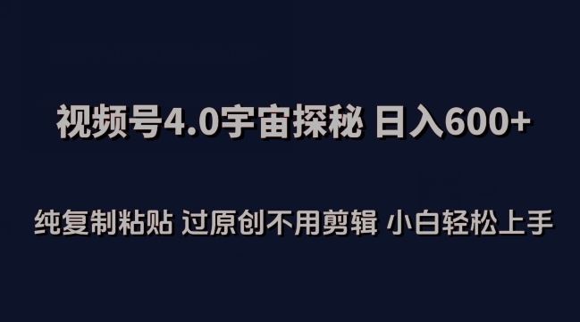 视频号4.0宇宙探秘，日入600多纯复制粘贴过原创不用剪辑小白轻松操作【揭秘】-耐玩网创