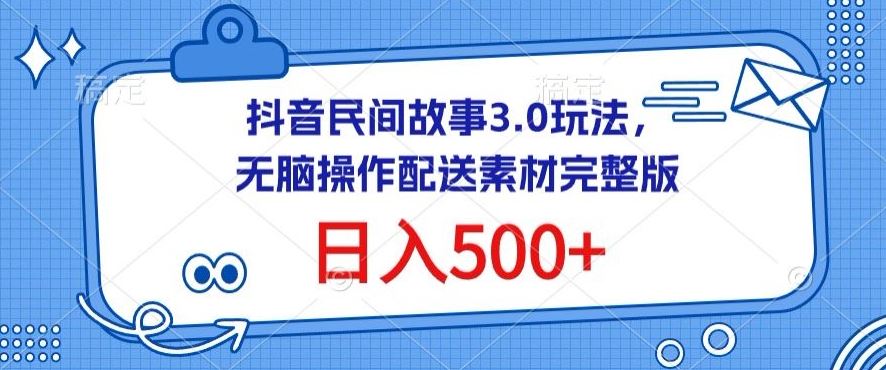 抖音民间故事3.0玩法，无脑操作，日入500+配送素材完整版【揭秘】-耐玩网创