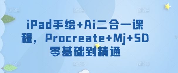iPad手绘+Ai二合一课程，​Procreate+Mj+SD零基础到精通-耐玩网创