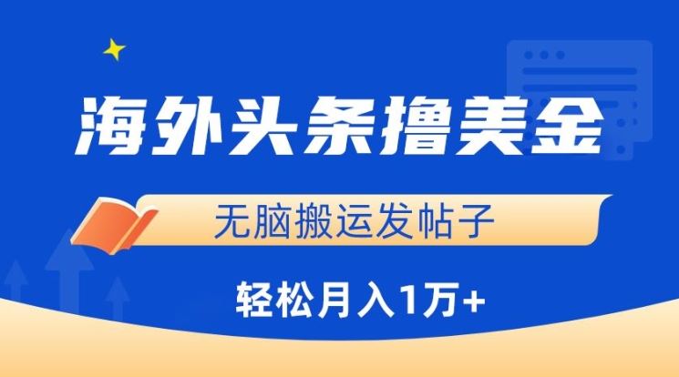 海外头条撸美金，无脑搬运发帖子，月入1万+，小白轻松掌握【揭秘】-耐玩网创