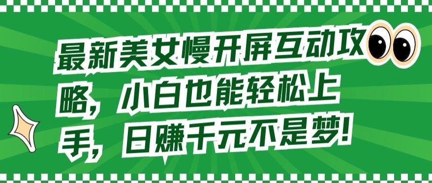 最新美女慢开屏互动攻略，小白也能轻松上手，日赚千元不是梦【揭秘】-耐玩网创