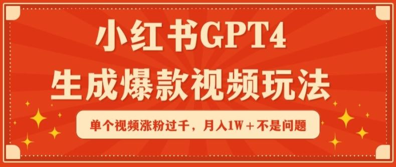 小红书GPT4生成爆款视频玩法，单个视频涨粉过千，月入1W+不是问题【揭秘】-耐玩网创