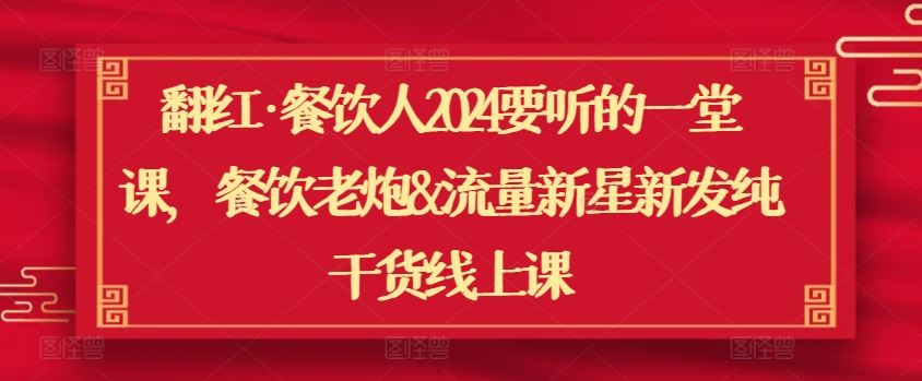 翻红·餐饮人2024要听的一堂课，餐饮老炮&流量新星新发纯干货线上课-耐玩网创