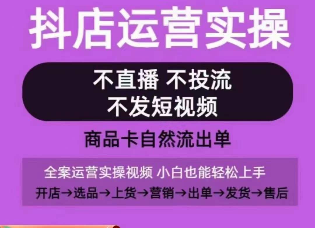 抖店运营实操课，从0-1起店视频全实操，不直播、不投流、不发短视频，商品卡自然流出单-耐玩网创