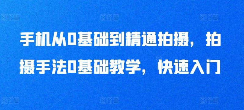 手机从0基础到精通拍摄，拍摄手法0基础教学，快速入门-耐玩网创
