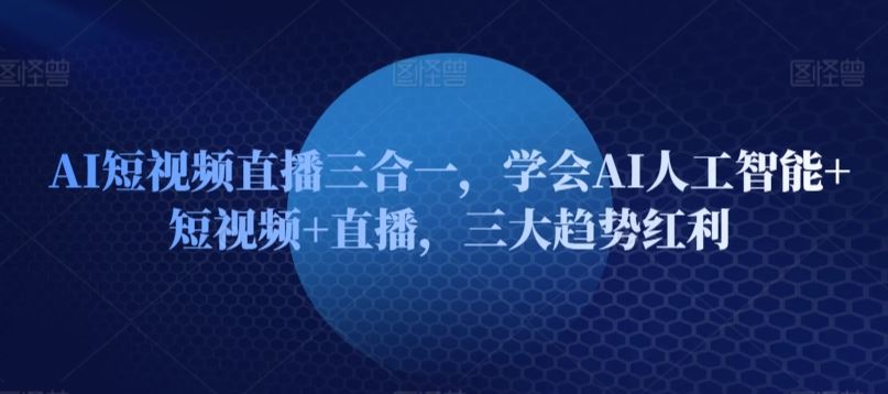 AI短视频直播三合一，学会AI人工智能+短视频+直播，三大趋势红利-耐玩网创