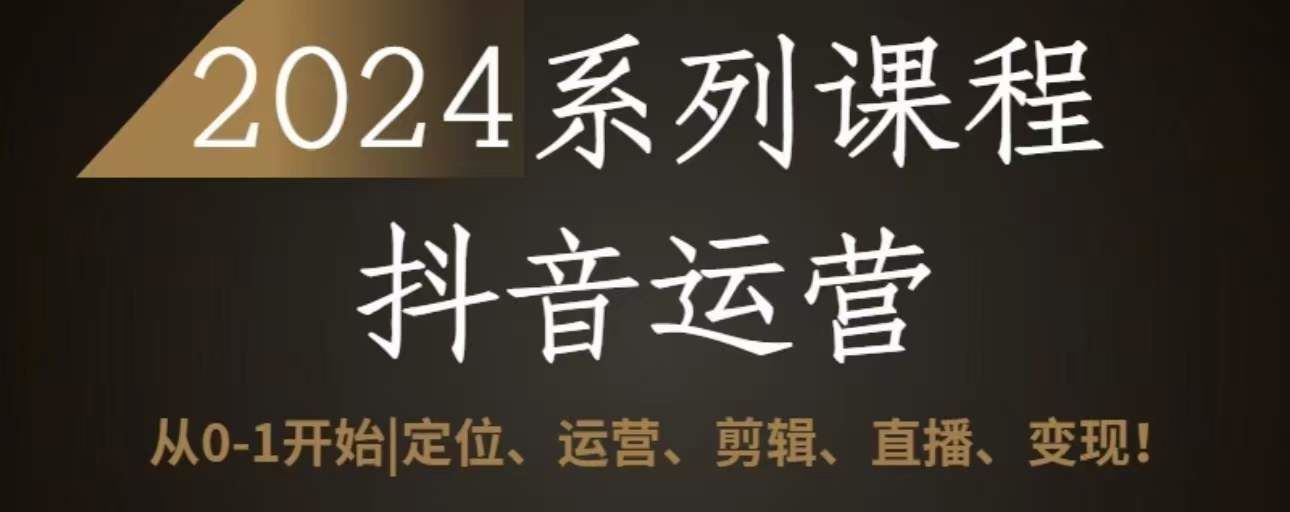 2024抖音运营全套系列课程，从0-1开始，定位、运营、剪辑、直播、变现-耐玩网创