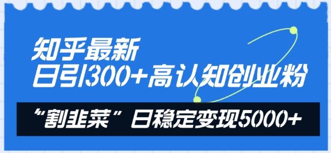 知乎最新日引300+高认知创业粉，“割韭菜”日稳定变现5000+【揭秘】-耐玩网创
