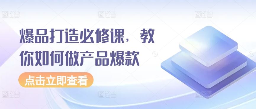 爆品打造必修课，教你如何做产品爆款-耐玩网创