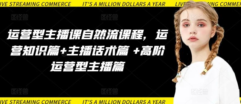 运营型主播课自然流课程，运营知识篇+主播话术篇 +高阶运营型主播篇-耐玩网创
