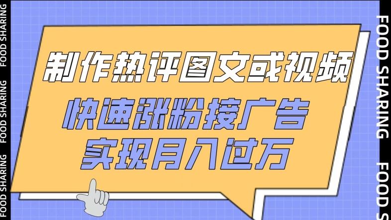 制作热评图文或视频，快速涨粉接广告，实现月入过万【揭秘】-耐玩网创