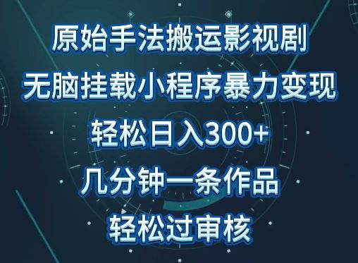 原始手法影视搬运，无脑搬运影视剧，单日收入300+，操作简单，几分钟生成一条视频，轻松过审核【揭秘】-耐玩网创