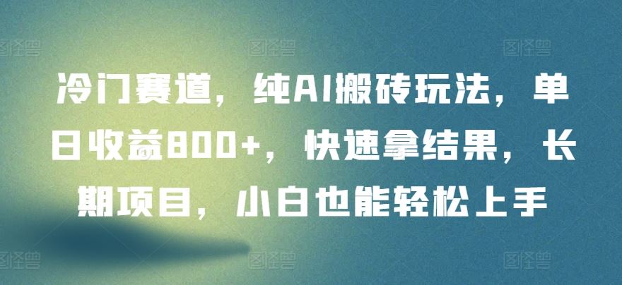 冷门赛道，纯AI搬砖玩法，单日收益800+，快速拿结果，长期项目，小白也能轻松上手【揭秘】-耐玩网创