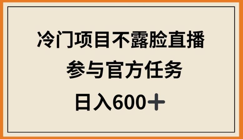 冷门项目不露脸直播，参与官方任务，日入600+【揭秘】-耐玩网创