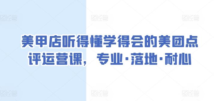 美甲店听得懂学得会的美团点评运营课，专业·落地·耐心-耐玩网创