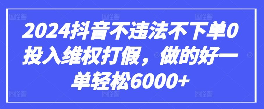 2024抖音不违法不下单0投入维权打假，做的好一单轻松6000+【仅揭秘】-耐玩网创