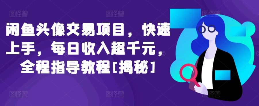 闲鱼头像交易项目，快速上手，每日收入超千元，全程指导教程[揭秘]-耐玩网创