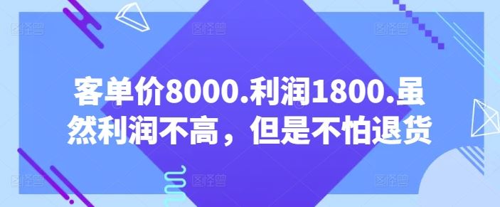 客单价8000.利润1800.虽然利润不高，但是不怕退货【付费文章】-耐玩网创