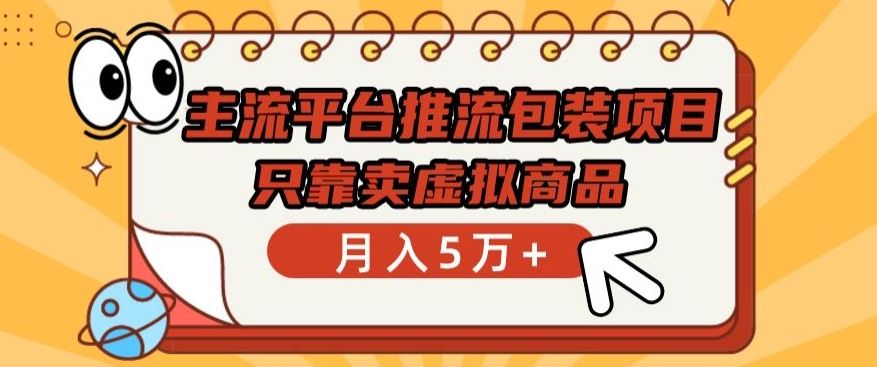 主流平台推流包装项目，只靠卖虚拟商品月入5万+【揭秘】-耐玩网创