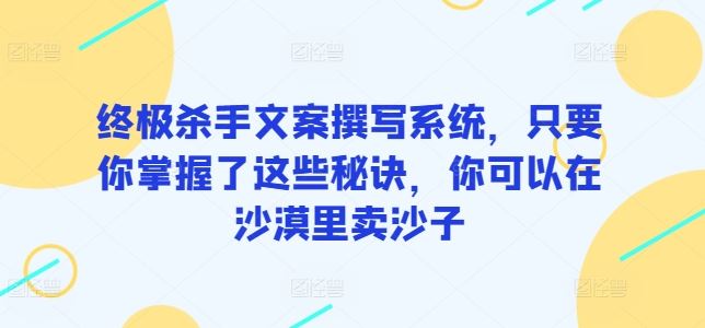 终极杀手文案撰写系统，只要你掌握了这些秘诀，你可以在沙漠里卖沙子-耐玩网创