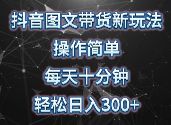 抖音图文带货新玩法， 操作简单，每天十分钟，轻松日入300+，可矩阵操作【揭秘】-耐玩网创