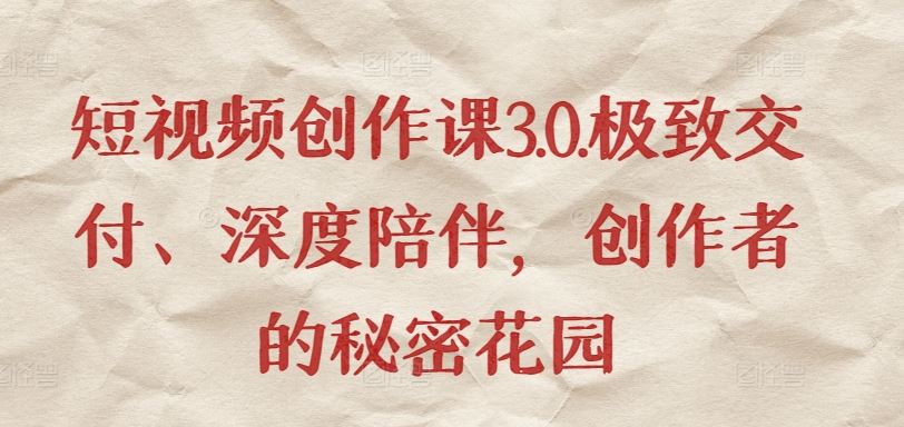 短视频创作课3.0.极致交付、深度陪伴，创作者的秘密花园-耐玩网创