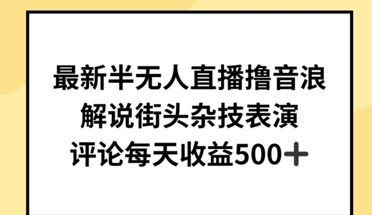 最新半无人直播撸音浪，解说街头杂技表演，平均每天收益500+【揭秘】-耐玩网创