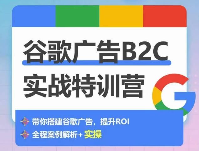 谷歌广告B2C实战特训营，500+谷歌账户总结经验，实战演示如何从0-1搭建广告账户-耐玩网创