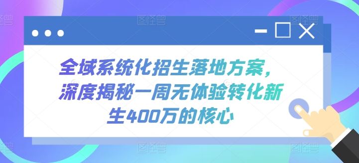 全域系统化招生落地方案，深度揭秘一周无体验转化新生400万的核心-耐玩网创