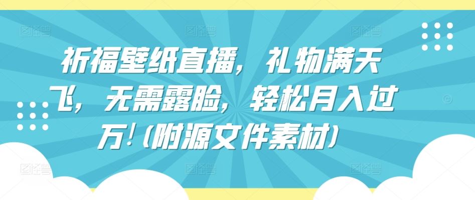 祈福壁纸直播，礼物满天飞，无需露脸，轻松月入过万!(附源文件素材)【揭秘】-耐玩网创