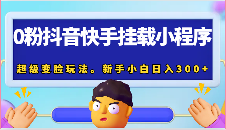 0粉抖音快手挂载小程序，超级变脸玩法。新手小白日入300+-耐玩网创