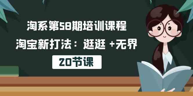 淘系第58期培训课程，淘宝新打法：逛逛 +无界（20节课）-耐玩网创