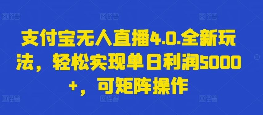 支付宝无人直播4.0.全新玩法，轻松实现单日利润5000+，可矩阵操作【揭秘】-耐玩网创