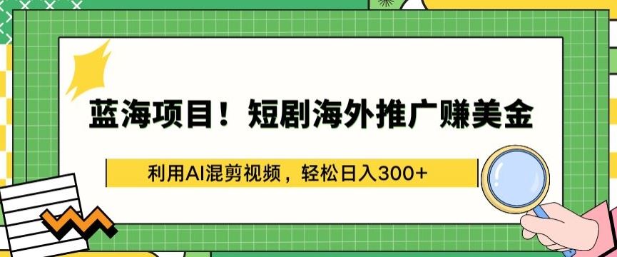 蓝海项目!短剧海外推广赚美金，利用AI混剪视频，轻松日入300+【揭秘】-耐玩网创