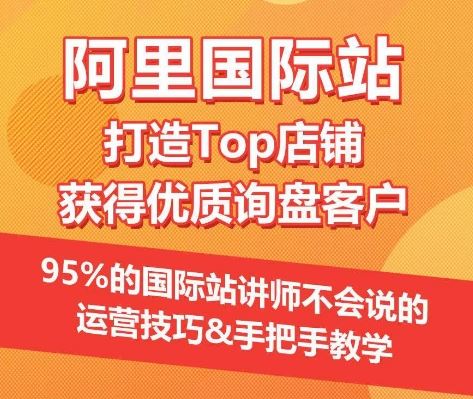 【阿里国际站】打造Top店铺&获得优质询盘客户，​95%的国际站讲师不会说的运营技巧-耐玩网创