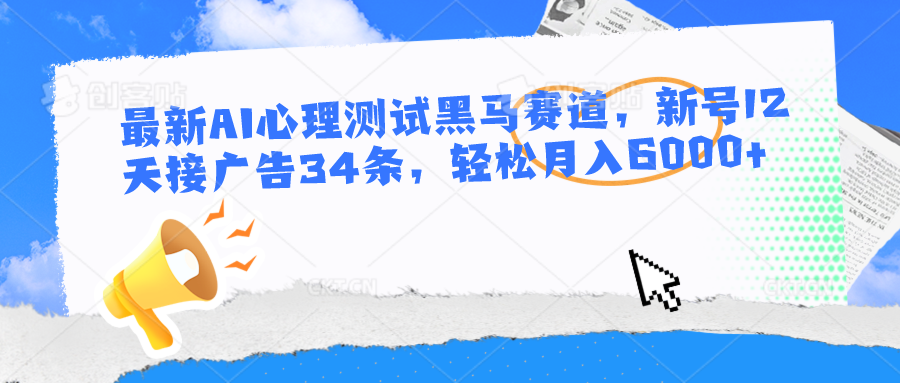 最新AI心理测试黑马赛道，新号12天接广告34条，轻松月入6000+-耐玩网创