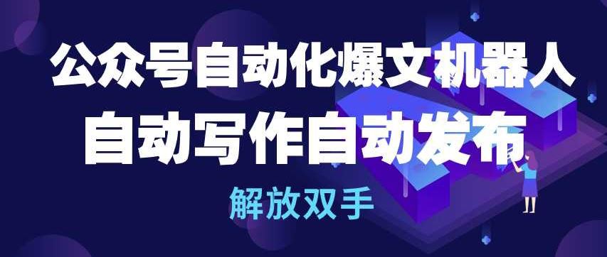 公众号自动化爆文机器人，自动写作自动发布，解放双手【揭秘】-耐玩网创