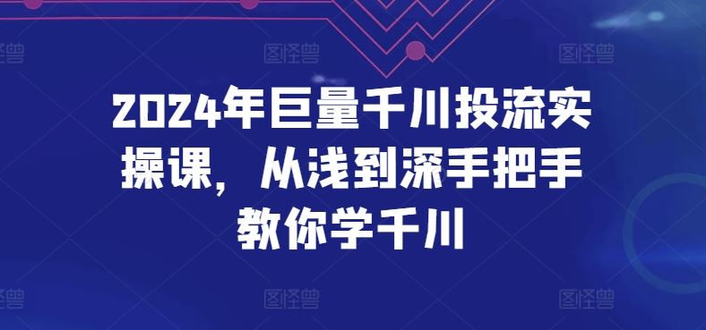 2024年巨量千川投流实操课，从浅到深手把手教你学千川-耐玩网创