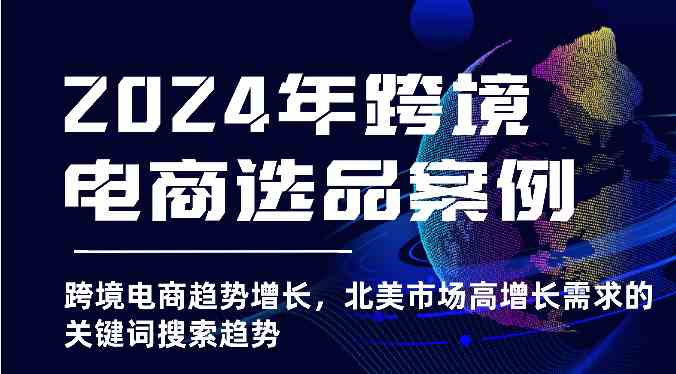 2024年跨境电商选品案例-跨境电商趋势增长，北美市场高增长需求的关键词搜索趋势-耐玩网创