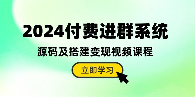 2024付费进群系统，源码及搭建变现视频课程（教程+源码）-耐玩网创