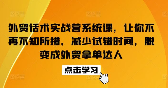 外贸话术实战营系统课，让你不再不知所措，减少试错时间，脱变成外贸拿单达人-耐玩网创