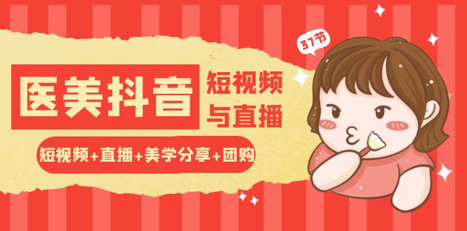 玩转医美抖音短视频与直播：短视频+直播+美学分享+团购（37节）-耐玩网创